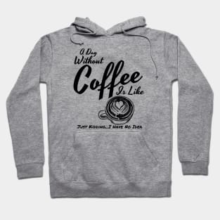 A Day Without Coffee Is Like Just Kidding...I Have No Idea Funny Coffee Shirt Hoodie